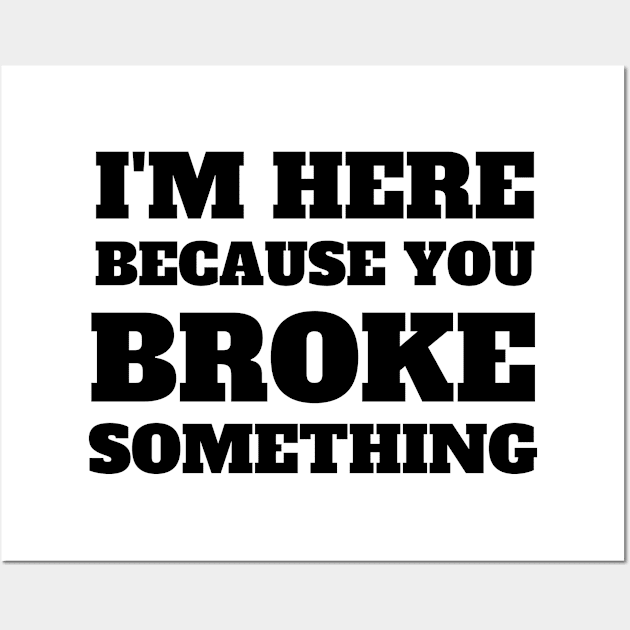 I'm Here Because You Broke Something Wall Art by oneduystore